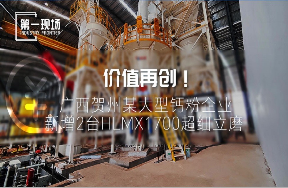 第一现场|价值再创！广西贺州某大型钙粉企业新增2台HLMX1700超细立磨